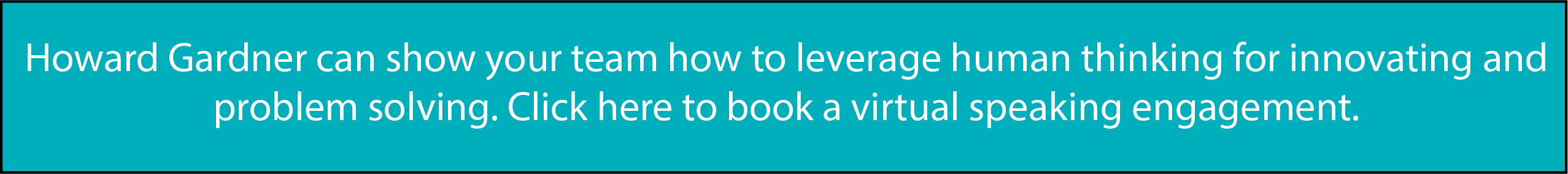 Howard Gardner can show your team how to leverage human thinking for innovating and problem solving. Click here to book a virtual speaking engagement.