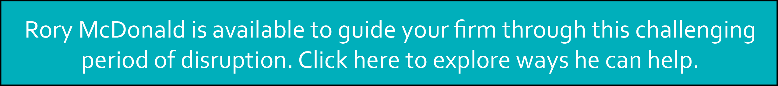 Rory McDonald is available to guide your firm through this challenging period of disruption. Click here to explore ways he can help.