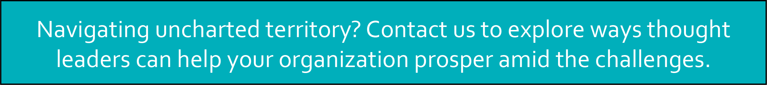 Navigating uncharted territory? Contact us to explore ways thought leaders can help your organization prosper amid the challenges. 