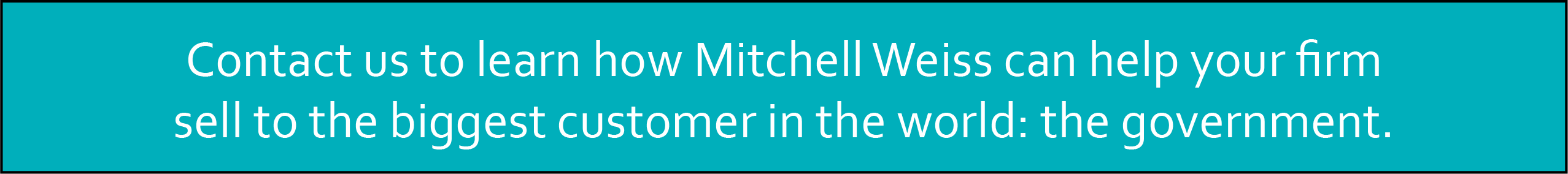 Contact us to learn how Mitchell Weiss can help your firm sell to the biggest customer in the world: the government.