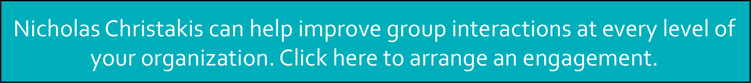 Social scientist Nicholas Christakis can help improve group interactions at every level of your organization. Click here to arrange an engagement