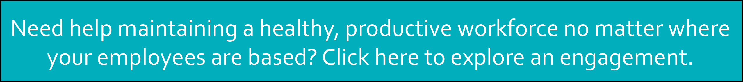 Need help maintaining a healthy, productive workforce no matter where your employees are based? Click here to explore an engagement.