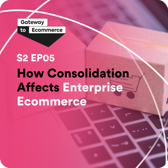 How Consolidation Affects Enterprise Ecommerce | S2 E5