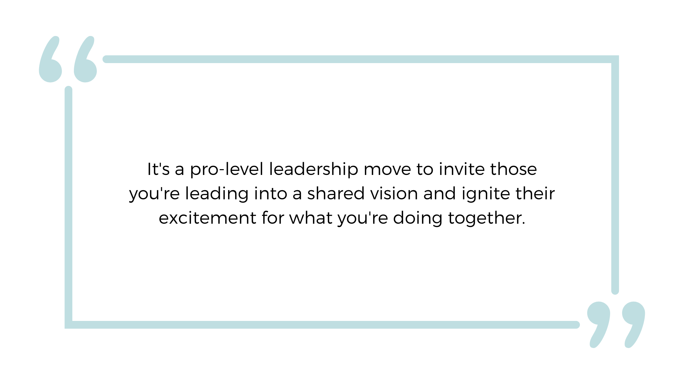 It's a pro-level leadership move to invite those you're leading into a shared vision and ignite their excitement for what you're doing together.