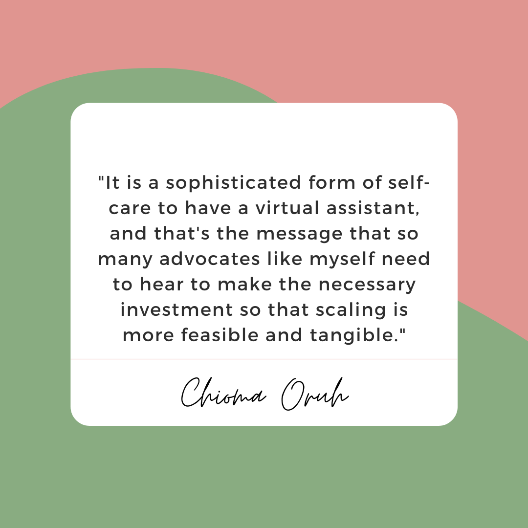 Chioma Oruh Quote - It is a sophisticated form of self-care to have a virtual assistant, and that's the message that so many advocates like myself need to hear to make the necessary investment so that scaling is more feasible and tangible.