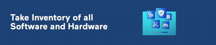 Take Inventory of all Software and Hardware
