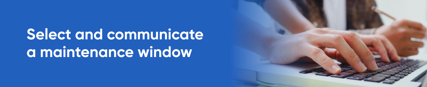 Select and communicate a maintenance window